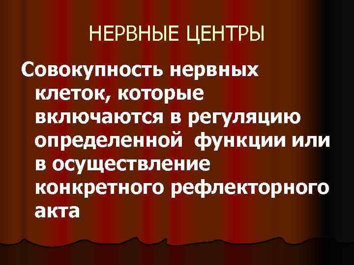 НЕРВНЫЕ ЦЕНТРЫ Совокупность нервных клеток, которые включаются в регуляцию определенной функции или в НЕРВНЫЕ ЦЕНТРЫ Совокупность нервных клеток, которые включаются в регуляцию определенной функции или в