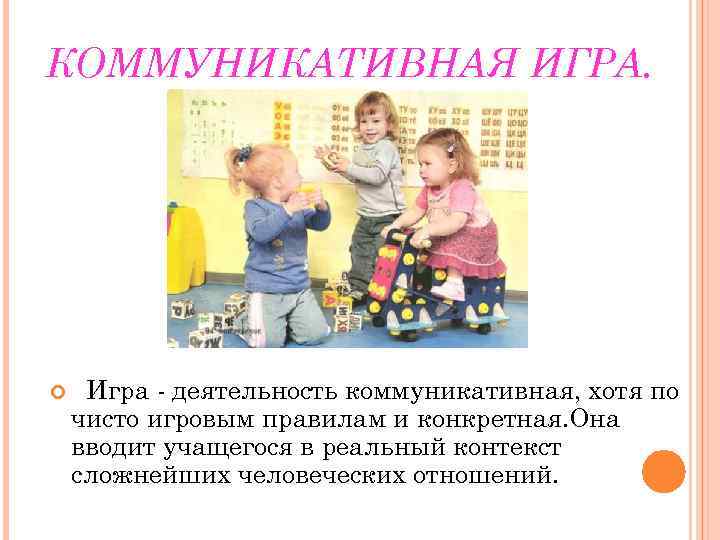 КОММУНИКАТИВНАЯ ИГРА.  Игра- деятельность коммуникативная, хотя по чисто игровым правилам и конкретная. Она