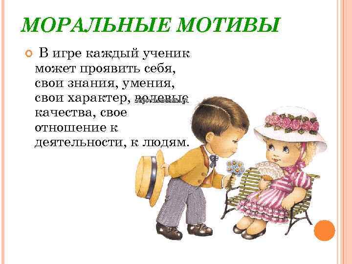 МОРАЛЬНЫЕ МОТИВЫ  Вигре каждый ученик может проявить себя,  свои знания, умения, 