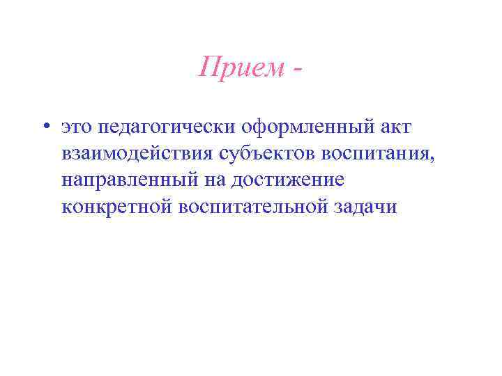     Прием - • это педагогически оформленный акт  взаимодействия субъектов