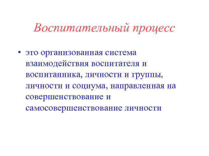   Воспитательный процесс • это организованная система  взаимодействия воспитателя и  воспитанника,
