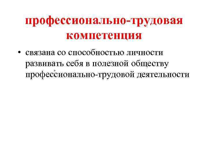  профессионально-трудовая  компетенция • связана со способностью личности  развивать себя в полезной