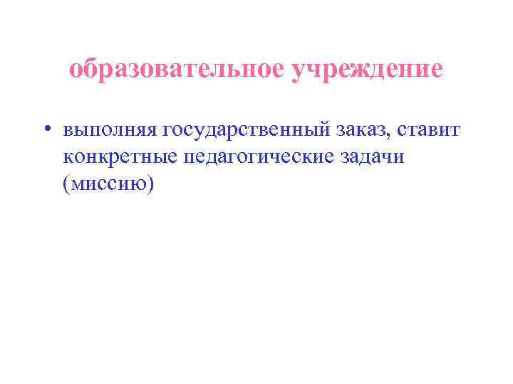  образовательное учреждение  • выполняя государственный заказ, ставит  конкретные педагогические задачи 