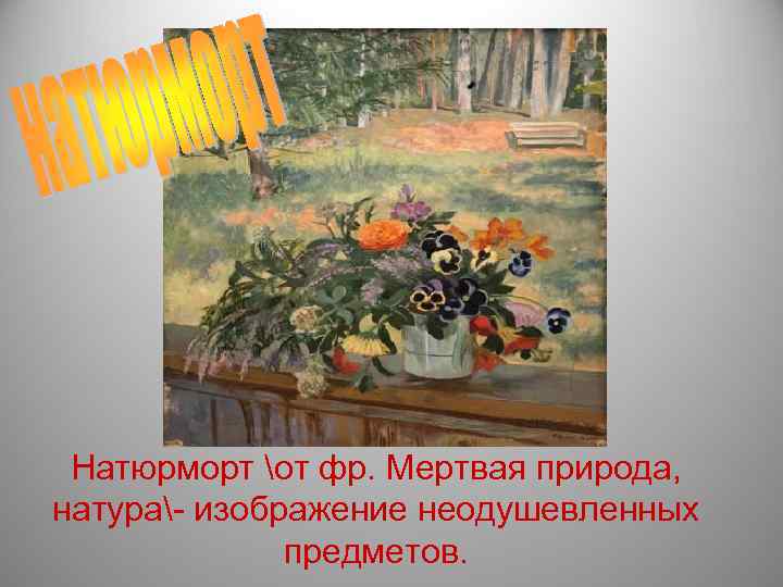  Натюрморт от фр. Мертвая природа, натура- изображение неодушевленных    предметов. 