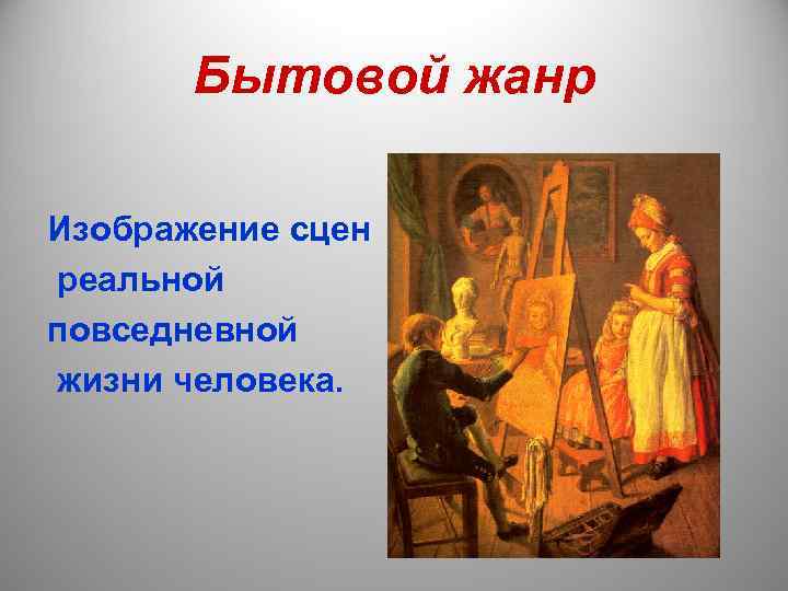   Бытовой жанр Изображение сцен реальной повседневной жизни человека. 