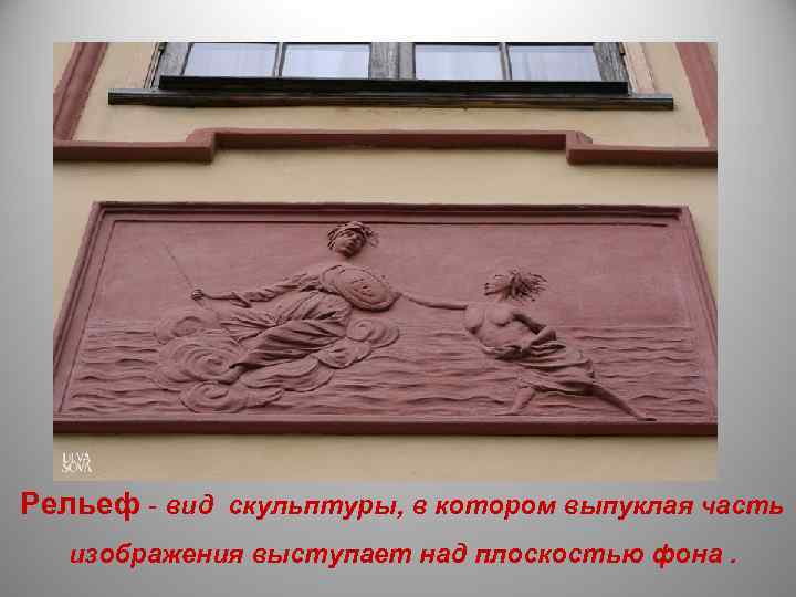 Рельеф - вид скульптуры, в котором выпуклая часть  изображения выступает над плоскостью фона.