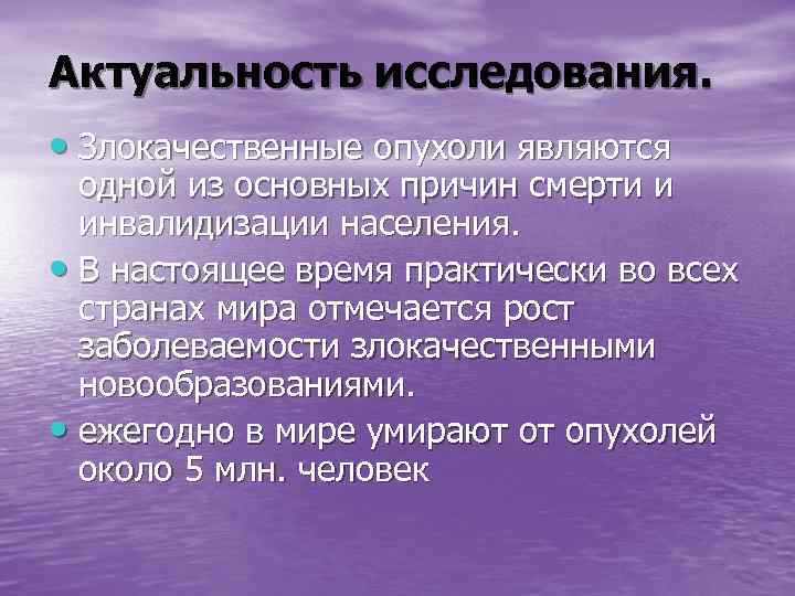 Актуальность исследования.  • Злокачественные опухоли являются  одной из основных причин смерти и