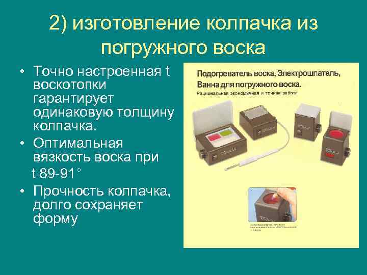   2) изготовление колпачка из   погружного воска • Точно настроенная t