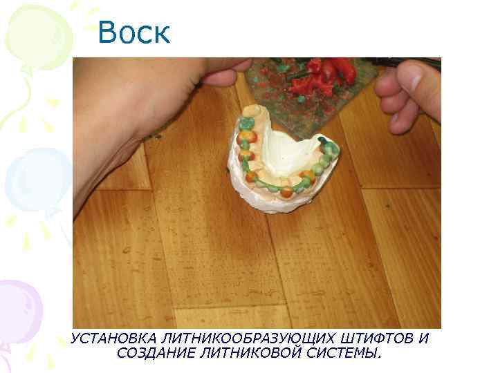  Воск УСТАНОВКА ЛИТНИКООБРАЗУЮЩИХ ШТИФТОВ И СОЗДАНИЕ ЛИТНИКОВОЙ СИСТЕМЫ. 