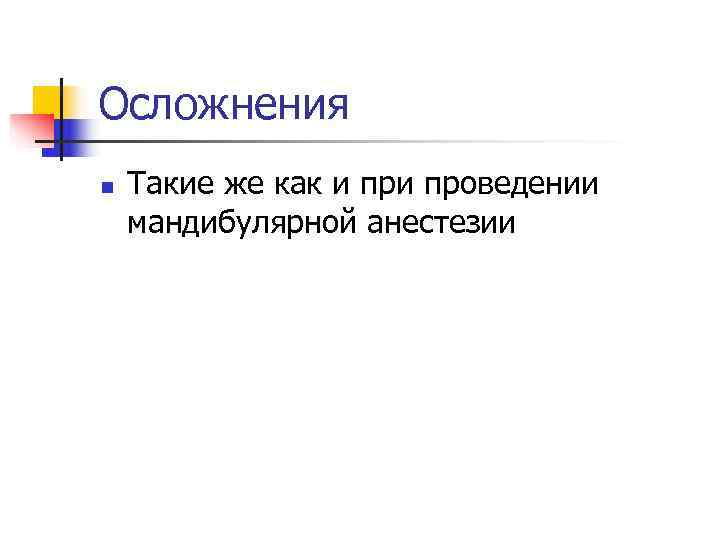 Осложнения n  Такие же как и проведении мандибулярной анестезии 