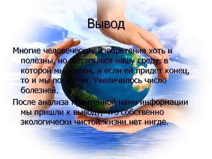    Вывод Многие человеческие изобретения хоть и  полезны, но загрязняют нашу