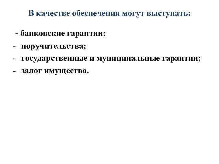   В качестве обеспечения могут выступать:  - банковские гарантии; - поручительства; -