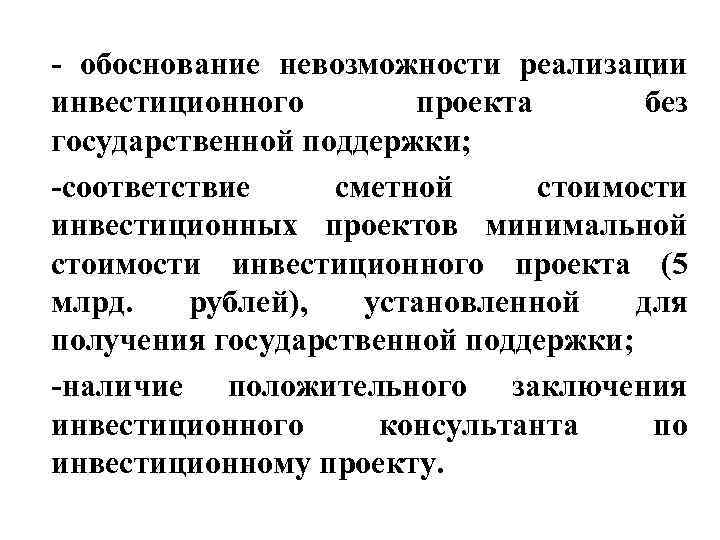 - обоснование невозможности реализации инвестиционного   проекта  без государственной поддержки;  -соответствие