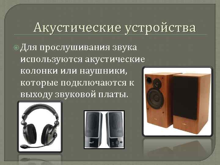   Акустические устройства  Для прослушивания звука  используются акустические  колонки или
