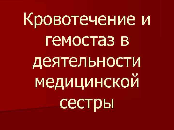 Кровотечение и  гемостаз в деятельности медицинской сестры 