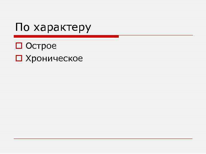 По характеру o Острое o Хроническое 