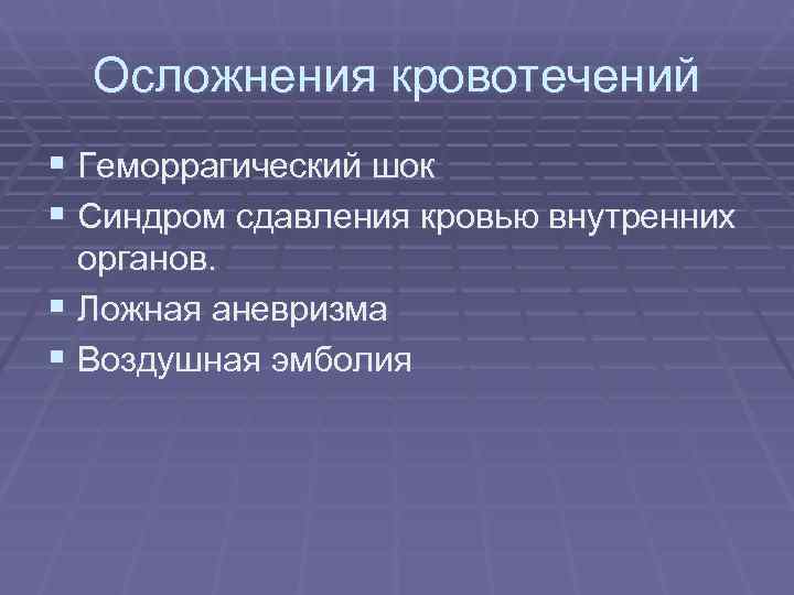  Осложнения кровотечений § Геморрагический шок § Синдром сдавления кровью внутренних  органов. §