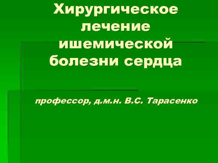  Хирургическое лечение  ишемической  болезни сердца профессор, д. м. н. В. С.