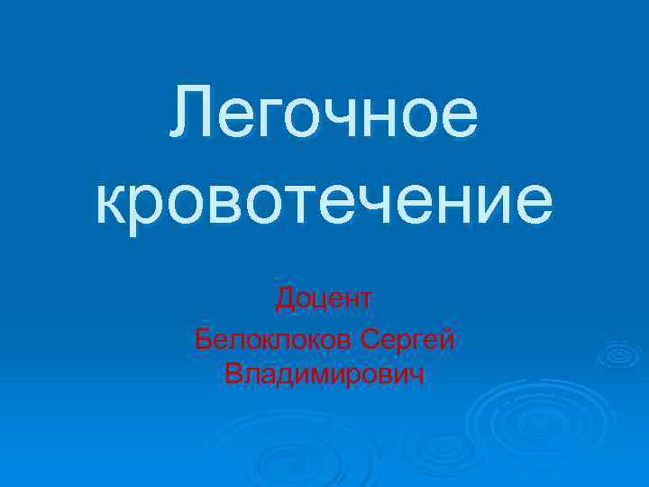 Легочное кровотечение  Доцент  Белоклоков Сергей Владимирович 