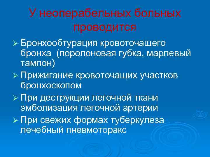   У неоперабельных больных  проводится Ø Бронхообтурация кровоточащего  бронха (поролоновая губка,