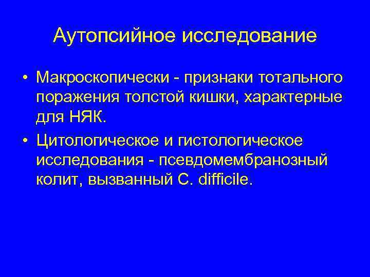   Аутопсийное исследование • Макроскопически - признаки тотального  поражения толстой кишки, характерные