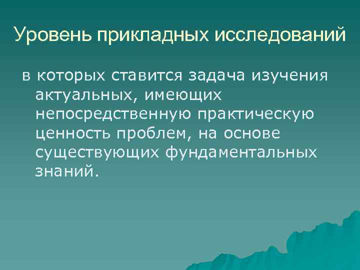 Уровень прикладных исследований в которых ставится задача изучения  актуальных, имеющих  непосредственную практическую