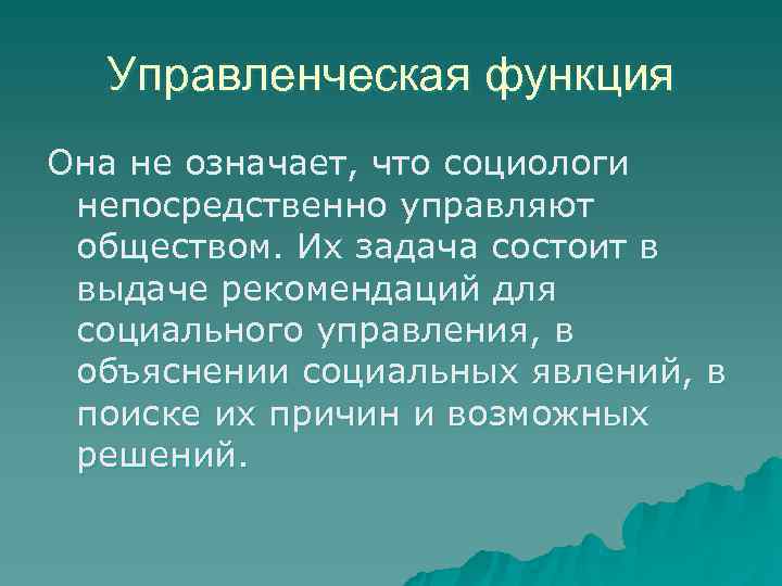  Управленческая функция Она не означает, что социологи непосредственно управляют обществом. Их задача состоит