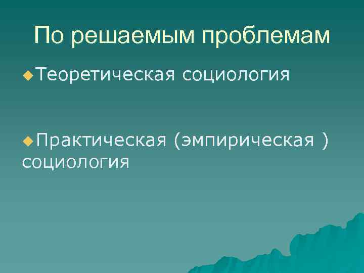  По решаемым проблемам u Теоретическая  социология  u Практическая  (эмпирическая )
