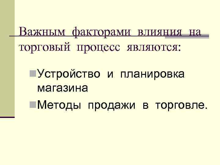 Важным факторами влияния на торговый процесс являются:  n. Устройство и планировка  магазина