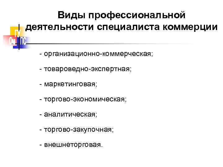  Виды профессиональной деятельности специалиста коммерции  - организационно-коммерческая; - товароведно-экспертная; - маркетинговая; -