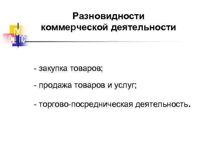  Разновидности коммерческой деятельности  - закупка товаров;  - продажа товаров и услуг;