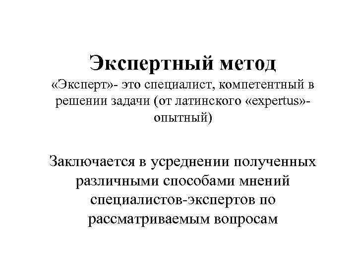 Экспертный метод «Эксперт» - это специалист, компетентный в решении задачи (от Экспертный метод «Эксперт» - это специалист, компетентный в решении задачи (от
