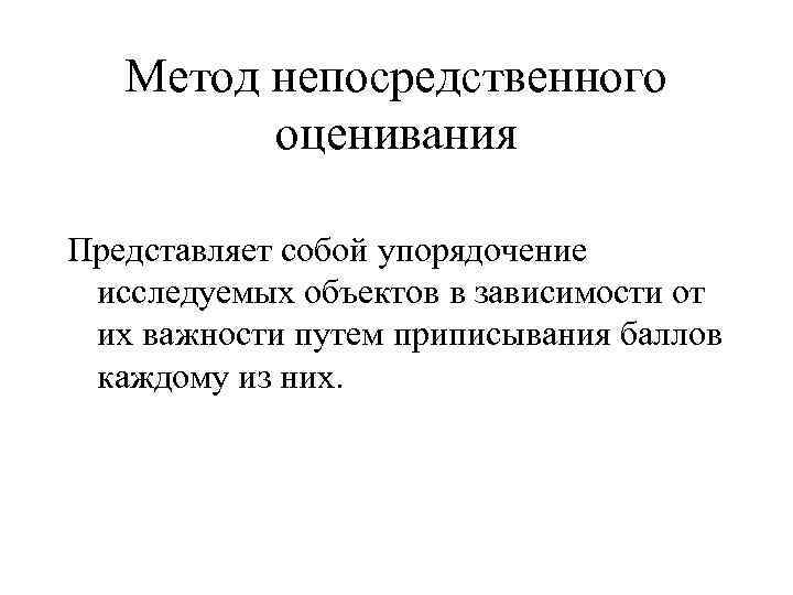 Метод непосредственного оценивания Представляет собой упорядочение исследуемых объектов в зависимости Метод непосредственного оценивания Представляет собой упорядочение исследуемых объектов в зависимости