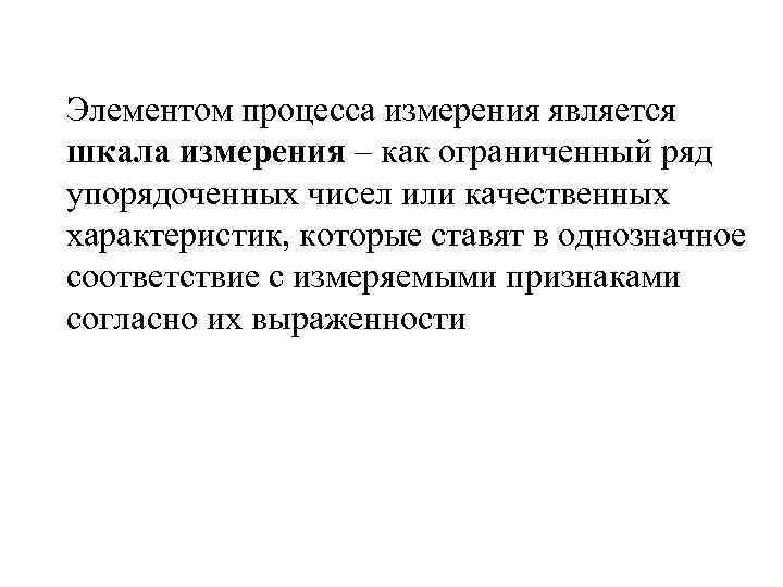 Элементом процесса измерения является шкала измерения – как ограниченный ряд упорядоченных чисел или качественных Элементом процесса измерения является шкала измерения – как ограниченный ряд упорядоченных чисел или качественных