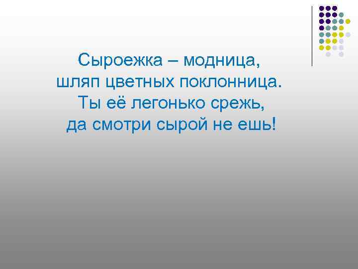  Сыроежка – модница, шляп цветных поклонница.  Ты её легонько срежь,  да