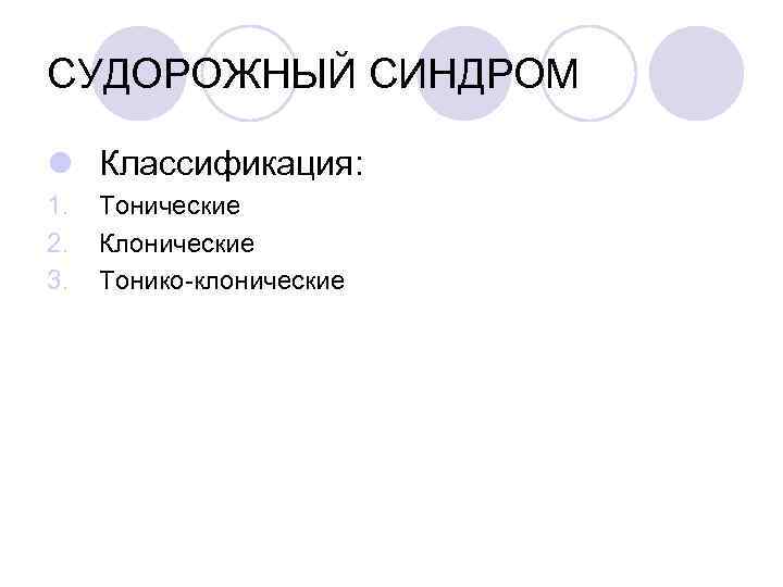 СУДОРОЖНЫЙ СИНДРОМ l Классификация: 1.  Тонические 2.  Клонические 3.  Тонико-клонические 
