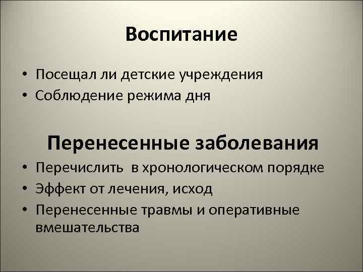    Воспитание • Посещал ли детские учреждения • Соблюдение режима дня Перенесенные