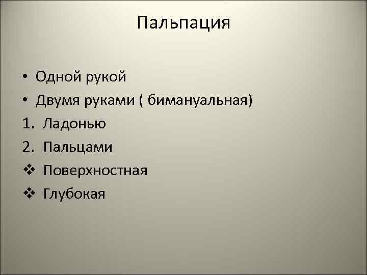    Пальпация  • Одной рукой • Двумя руками ( бимануальная) 1.