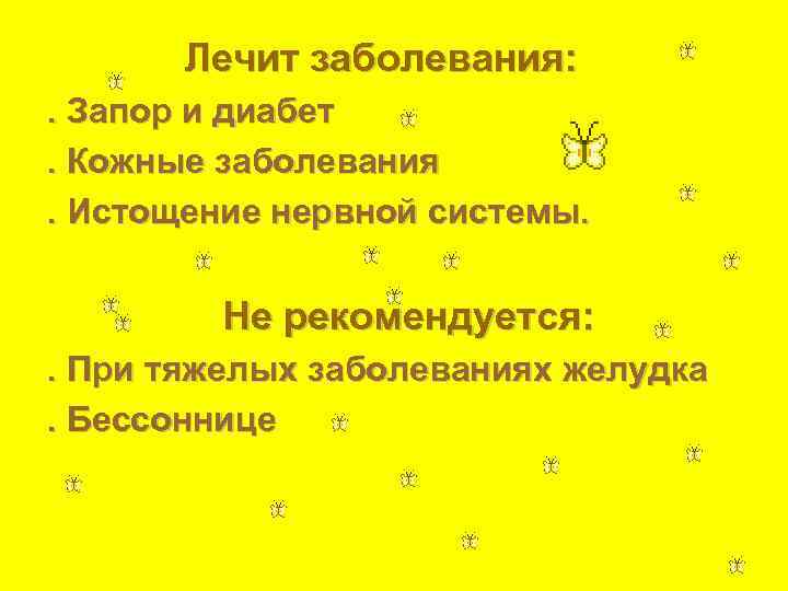   Лечит заболевания: . Запор и диабет. Кожные заболевания. Истощение нервной системы. 