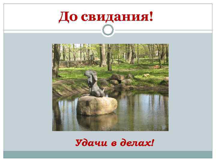 До свидания! Удачи в делах! 