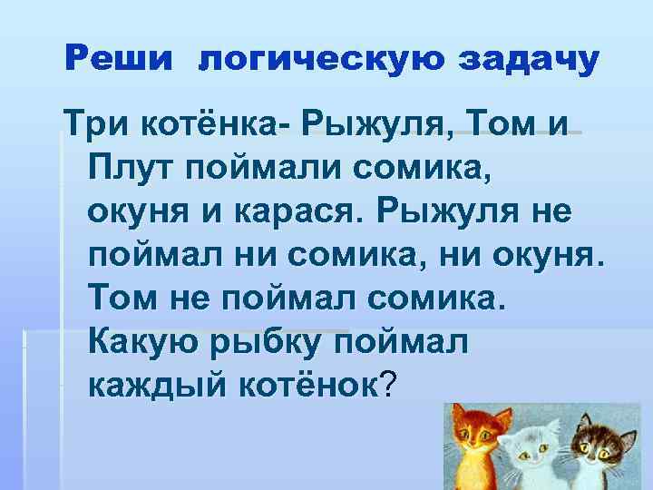 Реши логическую задачу Три котёнка- Рыжуля, Том и Плут поймали сомика,  окуня и