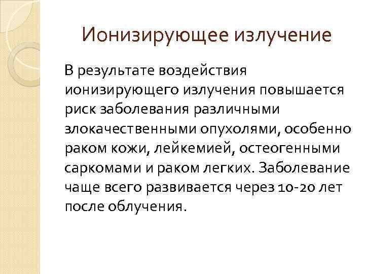  Ионизирующее излучение В результате воздействия ионизирующего излучения повышается риск заболевания различными злокачественными опухолями,