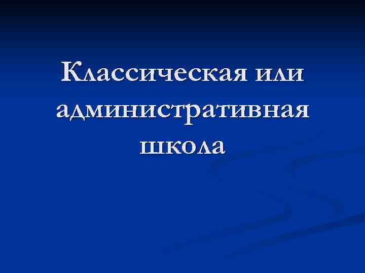 Классическая или административная школа Классическая или административная школа
