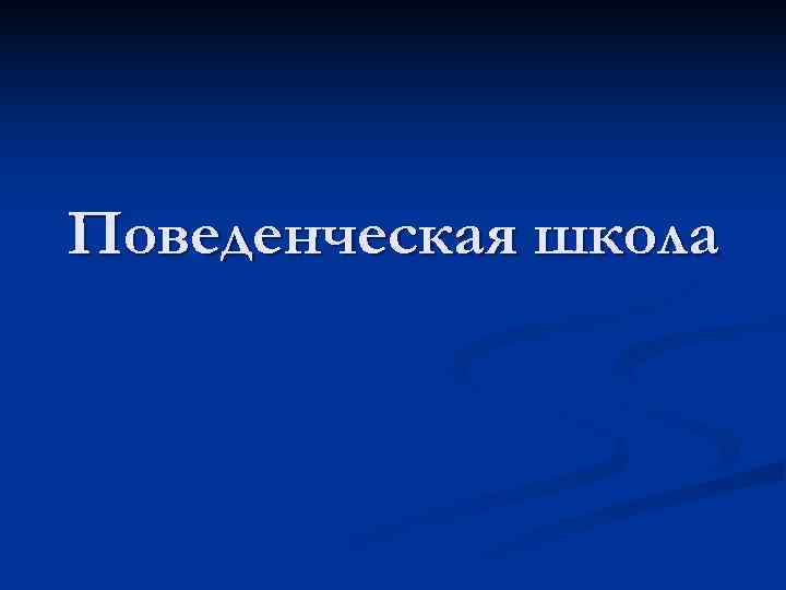 Поведенческая школа Поведенческая школа