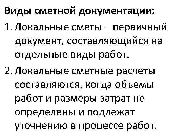Виды сметной документации: 1. Локальные сметы – первичный  документ, составляющийся на  отдельные
