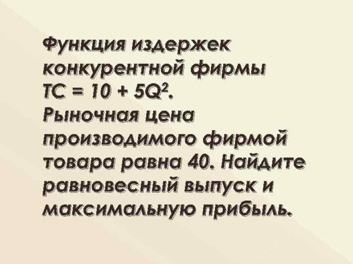 Функция издержек конкурентной фирмы ТС = 10 + 5 Q 2. Рыночная цена производимого