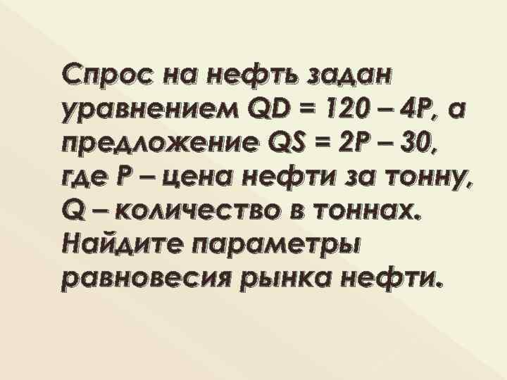 Спрос на нефть задан уравнением QD = 120 – 4 P, а предложение QS