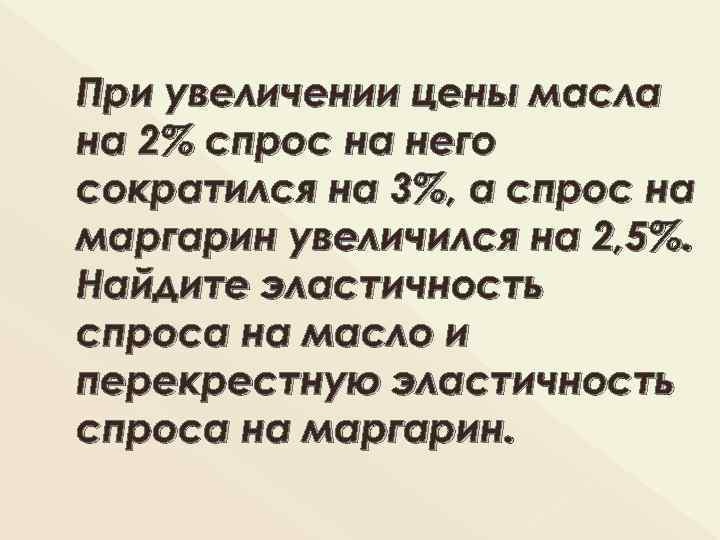 При увеличении цены масла на 2% спрос на него сократился на 3%, а спрос