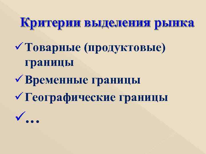 Критерии выделения рынка ü Товарные (продуктовые)  границы ü Временные границы ü Географические границы