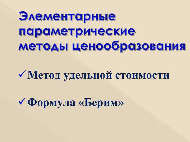 Элементарные параметрические методы ценообразования ü Метод удельной стоимости ü Формула «Берим» 